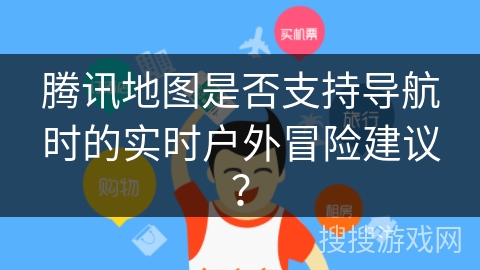 腾讯地图是否支持导航时的实时户外冒险建议？