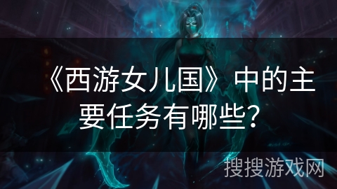 《西游女儿国》中的主要任务有哪些？