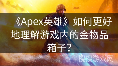 《Apex英雄》如何更好地理解游戏内的金物品箱子？