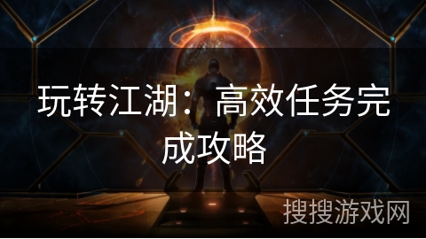 玩转江湖：高效任务完成攻略