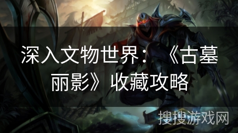 深入文物世界：《古墓丽影》收藏攻略