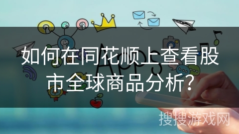 如何在同花顺上查看股市全球商品分析？