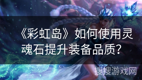 《彩虹岛》如何使用灵魂石提升装备品质？