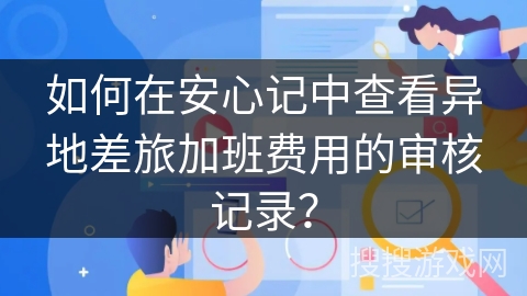 如何在安心记中查看异地差旅加班费用的审核记录? 如何在安心记中查看异地差旅加班费用的审核记录?