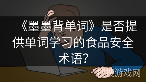 《墨墨背单词》是否提供单词学习的食品安全术语? 《墨墨背单词》是否提供单词学习的食品安全术语?