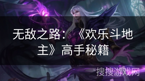 无敌之路:《欢乐斗地主》高手秘籍 无敌之路:《欢乐斗地主》高手秘籍