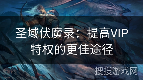 圣域伏魔录：提高VIP特权的更佳途径