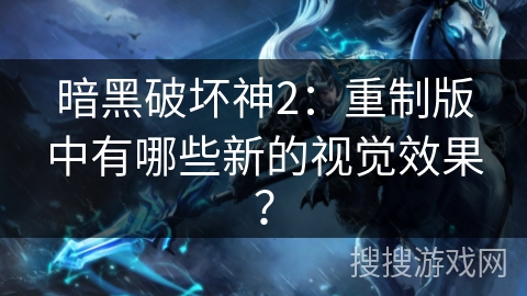 暗黑破坏神2：重制版中有哪些新的视觉效果？