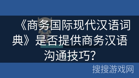 《商务国际现代汉语词典》是否提供商务汉语沟通技巧？