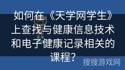 如何在《天学网学生》上查找与健康信息技术和电子健康记录相关的课程？