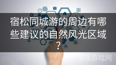 宿松同城游的周边有哪些建议的自然风光区域？