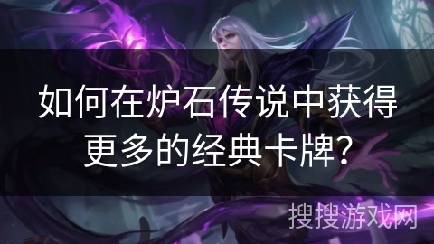 如何在炉石传说中获得更多的经典卡牌？