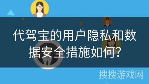 代驾宝的用户隐私和数据安全措施如何? 代驾宝的用户隐私和数据安全措施如何?