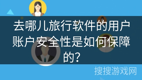 去哪儿旅行软件的用户账户安全性是如何保障的？