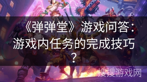 《弹弹堂》游戏问答：游戏内任务的完成技巧？