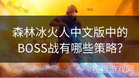 森林冰火人中文版中的BOSS战有哪些策略？