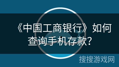 《中国工商银行》如何查询手机存款? 《中国工商银行》如何查询手机存款?