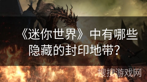 《迷你世界》中有哪些隐藏的封印地带？