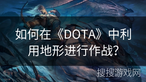 如何在《DOTA》中利用地形进行作战？