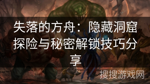 失落的方舟：隐藏洞窟探险与秘密解锁技巧分享