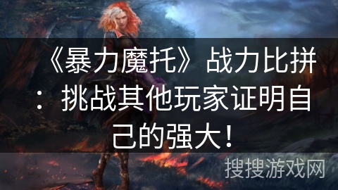 《暴力魔托》战力比拼:挑战其他玩家证明自己的强大! 《暴力魔托》战力比拼:挑战其他玩家证明自己的强大!