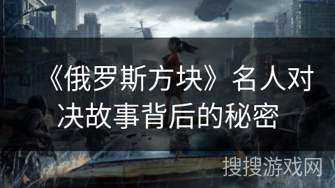 《俄罗斯方块》名人对决故事背后的秘密