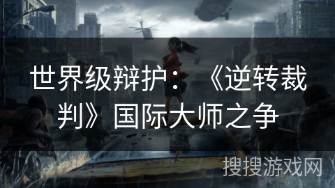 世界级辩护:《逆转裁判》国际大师之争 世界级辩护:《逆转裁判》国际大师之争