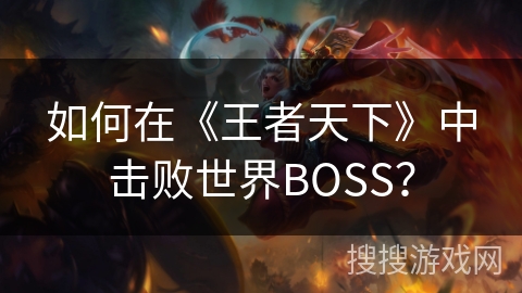 如何在《王者天下》中击败世界BOSS？