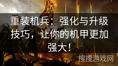 重装机兵:强化与升级技巧,让你的机甲更加强大! 重装机兵:强化与升级技巧,让你的机甲更加强大!