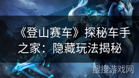 《登山赛车》探秘车手之家：隐藏玩法揭秘