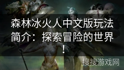 森林冰火人中文版玩法简介:探索冒险的世界! 森林冰火人中文版玩法简介:探索冒险的世界!