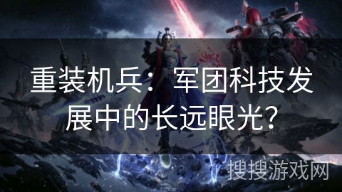 重装机兵：军团科技发展中的长远眼光？