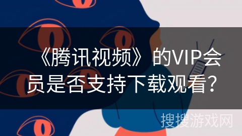 《腾讯视频》的VIP会员是否支持下载观看？