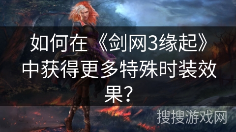 如何在《剑网3缘起》中获得更多特殊时装效果？