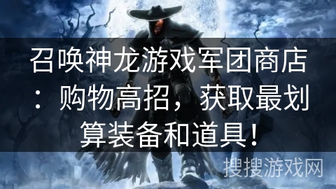召唤神龙游戏军团商店:购物高招,获取最划算装备和道具! 召唤神龙游戏军团商店:购物高招,获取最划算装备和道具!