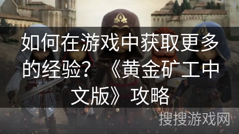 如何在游戏中获取更多的经验？《黄金矿工中文版》攻略