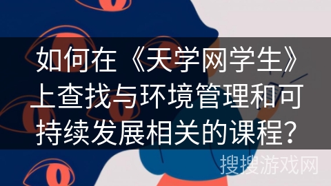 如何在《天学网学生》上查找与环境管理和可持续发展相关的课程？