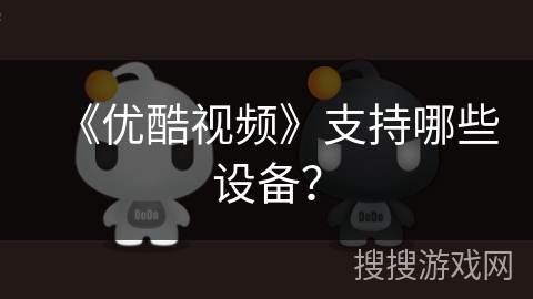 《优酷视频》支持哪些设备？