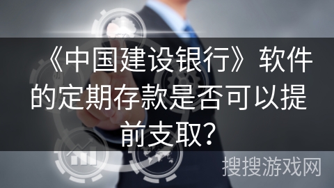 《中国建设银行》软件的定期存款是否可以提前支取？