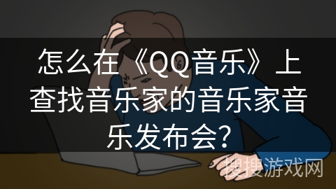 怎么在《QQ音乐》上查找音乐家的音乐家音乐发布会？