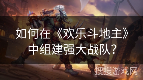 如何在《欢乐斗地主》中组建强大战队？