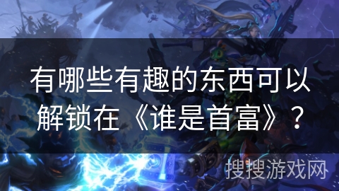 有哪些有趣的东西可以解锁在《谁是首富》？