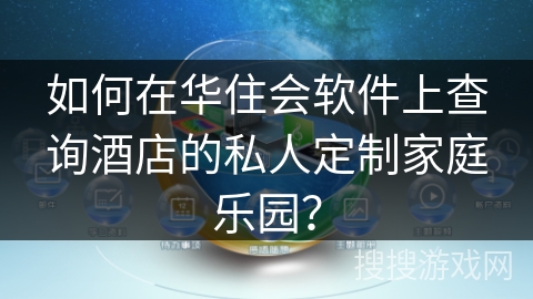 如何在华住会软件上查询酒店的私人定制家庭乐园？