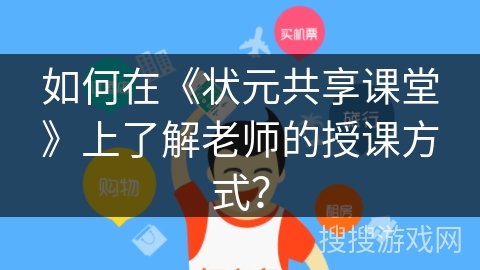 如何在《状元共享课堂》上了解老师的授课方式？