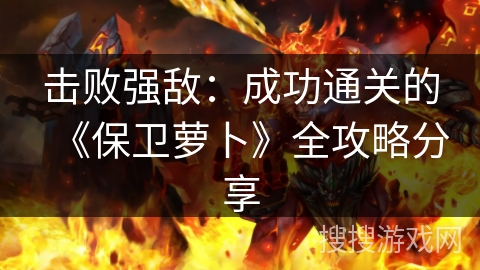 击败强敌：成功通关的《保卫萝卜》全攻略分享