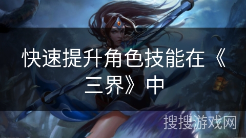 快速提升角色技能在《三界》中