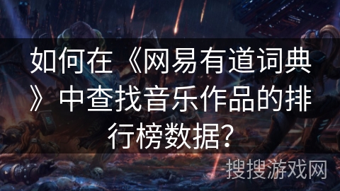 如何在《网易有道词典》中查找音乐作品的排行榜数据？