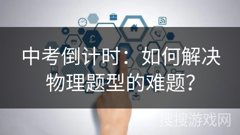 中考倒计时：如何解决物理题型的难题？