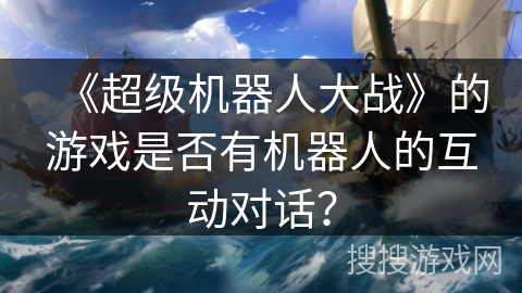《超级机器人大战》的游戏是否有机器人的互动对话？