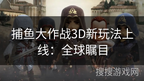 捕鱼大作战3D新玩法上线：全球瞩目
